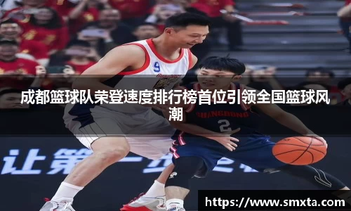 成都篮球队荣登速度排行榜首位引领全国篮球风潮