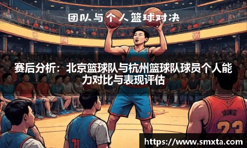 赛后分析：北京篮球队与杭州篮球队球员个人能力对比与表现评估