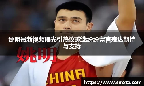 姚明最新视频曝光引热议球迷纷纷留言表达期待与支持