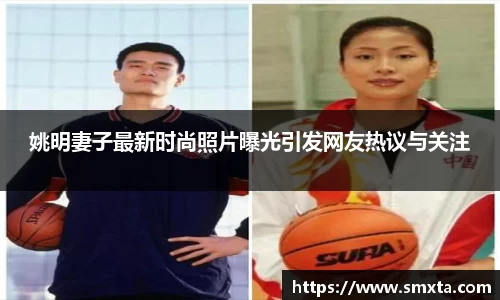 姚明妻子最新时尚照片曝光引发网友热议与关注