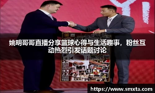 姚明哥哥直播分享篮球心得与生活趣事，粉丝互动热烈引发话题讨论