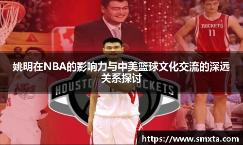 姚明在NBA的影响力与中美篮球文化交流的深远关系探讨