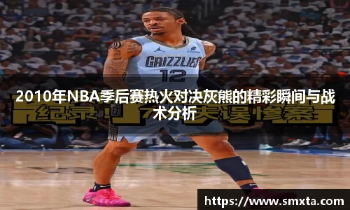 2010年NBA季后赛热火对决灰熊的精彩瞬间与战术分析