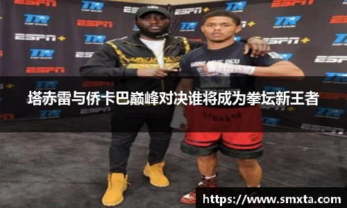 塔赤雷与侨卡巴巅峰对决谁将成为拳坛新王者