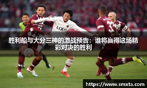 胜利船与大分三神的激战预告：谁将赢得这场精彩对决的胜利