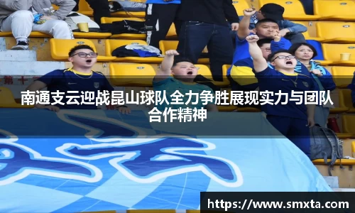 南通支云迎战昆山球队全力争胜展现实力与团队合作精神