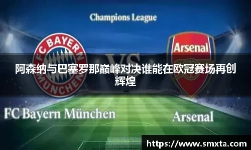 阿森纳与巴塞罗那巅峰对决谁能在欧冠赛场再创辉煌